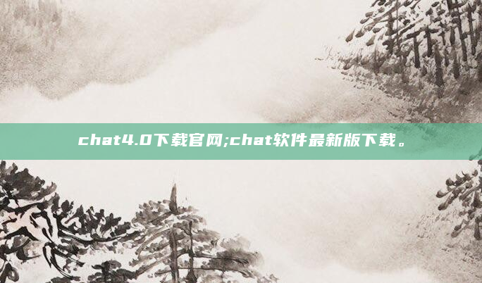 chat4.0下载官网;chat软件最新版下载。