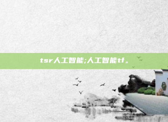tsr人工智能;人工智能tf。