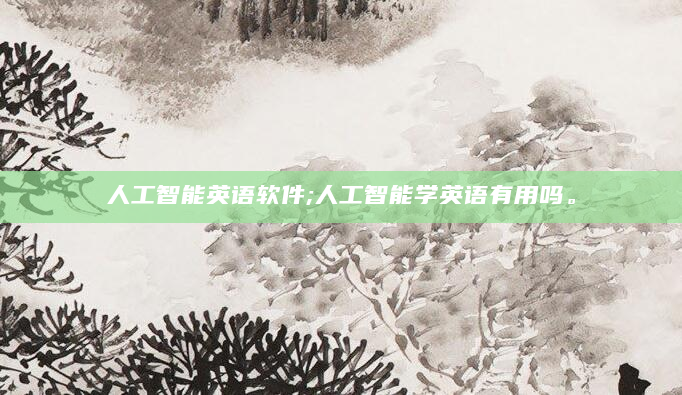 人工智能英语软件;人工智能学英语有用吗。