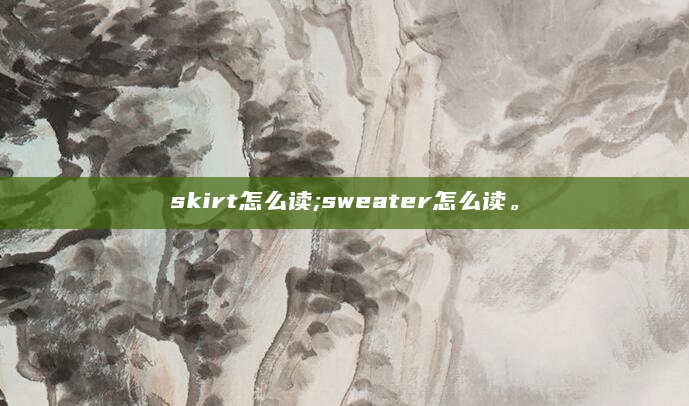 skirt怎么读;sweater怎么读。