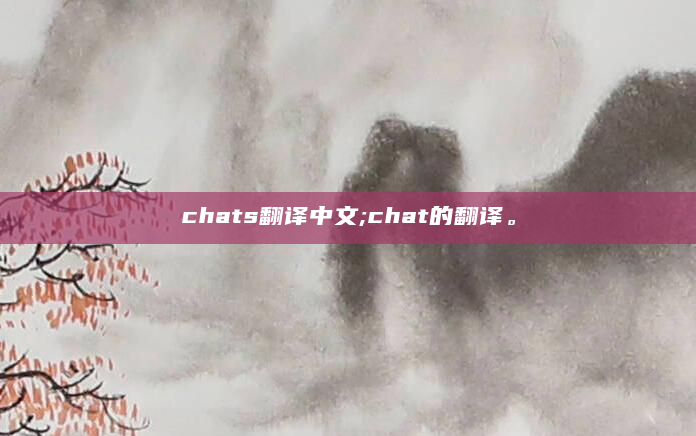 chats翻译中文;chat的翻译。