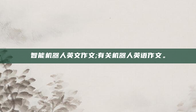 智能机器人英文作文;有关机器人英语作文。