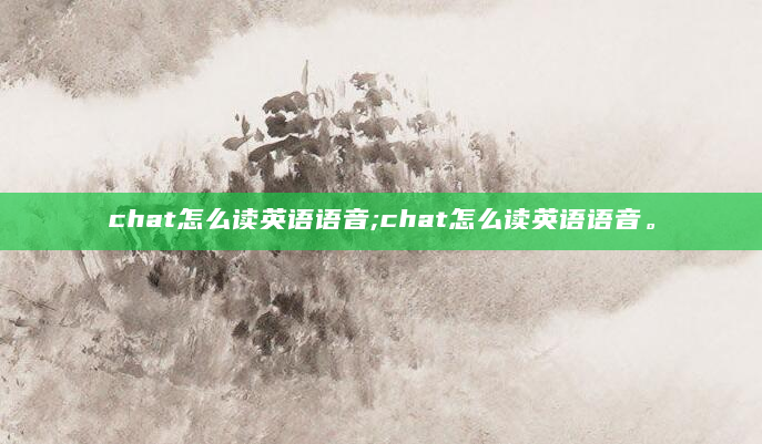 chat怎么读英语语音;chat怎么读英语语音。
