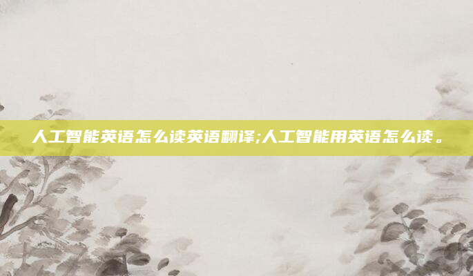 人工智能英语怎么读英语翻译;人工智能用英语怎么读。