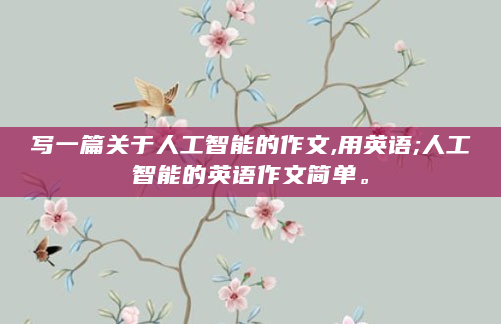 写一篇关于人工智能的作文,用英语;人工智能的英语作文简单。