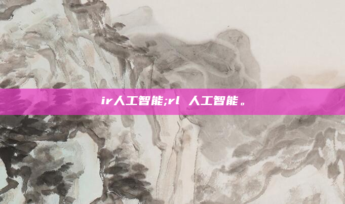 ir人工智能;rl 人工智能。