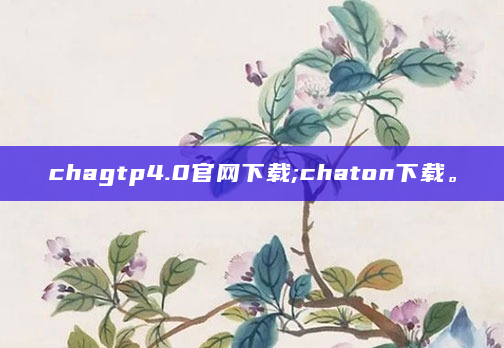 chagtp4.0官网下载;chaton下载。