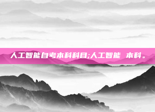 人工智能自考本科科目;人工智能 本科。