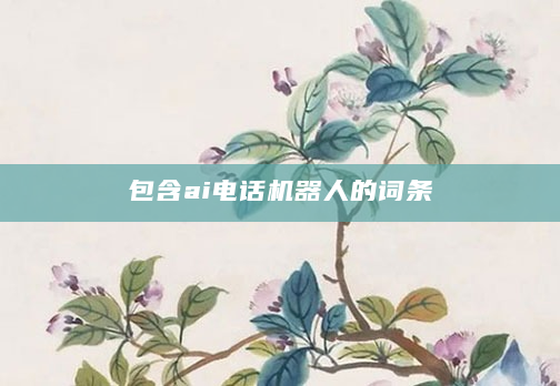 包含ai电话机器人的词条