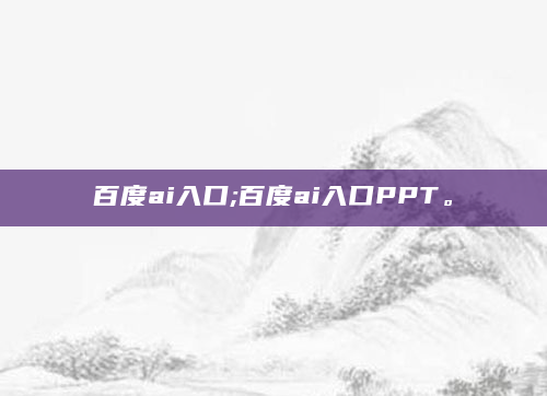百度ai入口;百度ai入口PPT。
