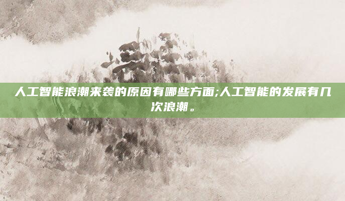人工智能浪潮来袭的原因有哪些方面;人工智能的发展有几次浪潮。