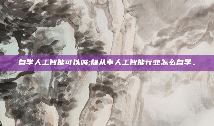 自学人工智能可以吗;想从事人工智能行业怎么自学。