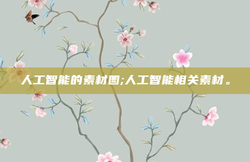 人工智能的素材图;人工智能相关素材。