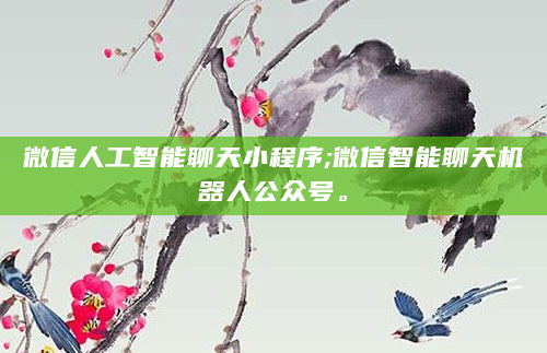 微信人工智能聊天小程序;微信智能聊天机器人公众号。
