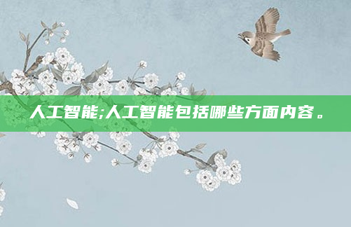 人工智能;人工智能包括哪些方面内容。