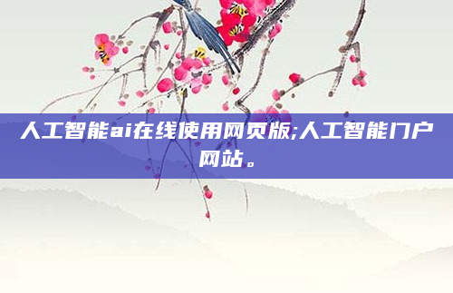 人工智能ai在线使用网页版;人工智能门户网站。