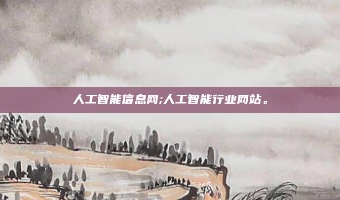 人工智能信息网;人工智能行业网站。