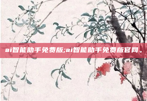 ai智能助手免费版;ai智能助手免费版官网。