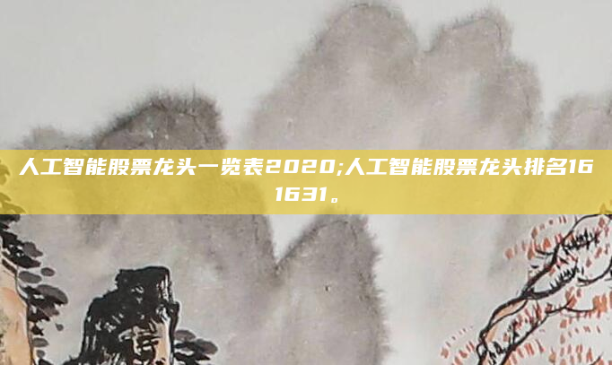 人工智能股票龙头一览表2020;人工智能股票龙头排名161631。