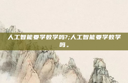 人工智能要学数学吗?;人工智能要学数学吗。
