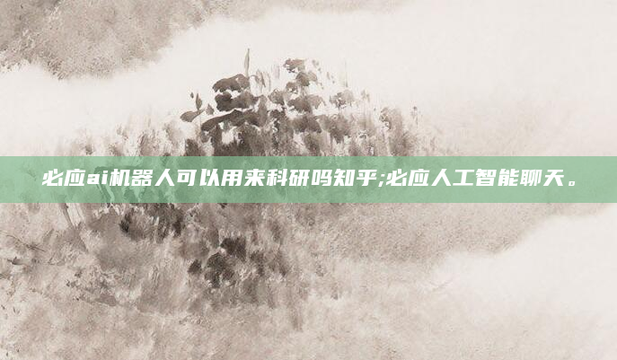 必应ai机器人可以用来科研吗知乎;必应人工智能聊天。