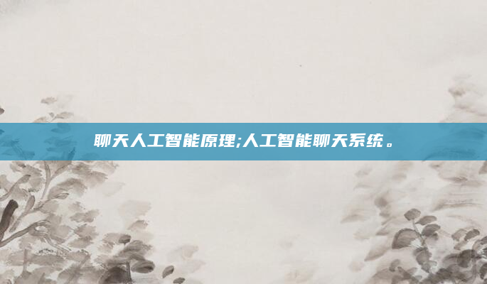 聊天人工智能原理;人工智能聊天系统。
