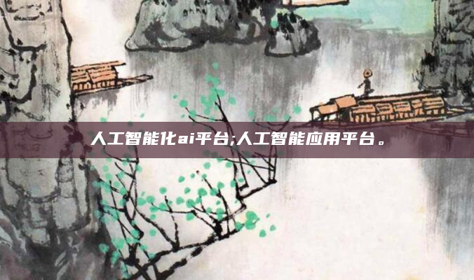 人工智能化ai平台;人工智能应用平台。