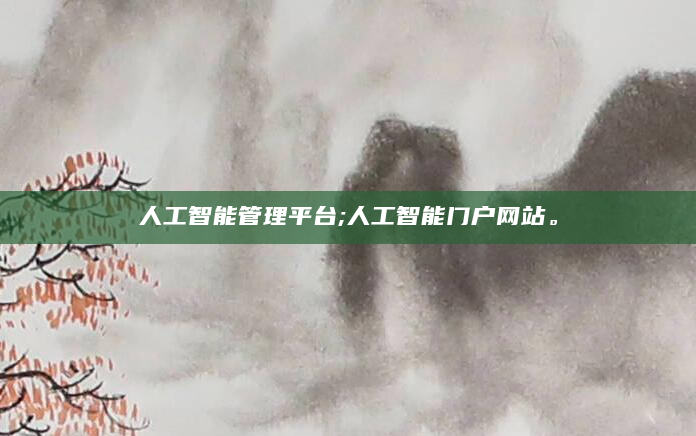 人工智能管理平台;人工智能门户网站。