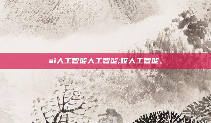 ai人工智能人工智能;哎人工智能。