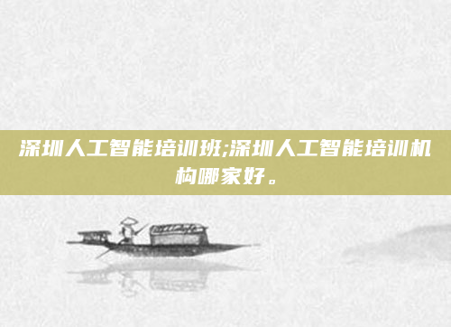深圳人工智能培训班;深圳人工智能培训机构哪家好。