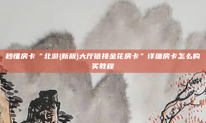 秒懂房卡“北游(新版)大厅链接金花房卡”详细房卡怎么购买教程
