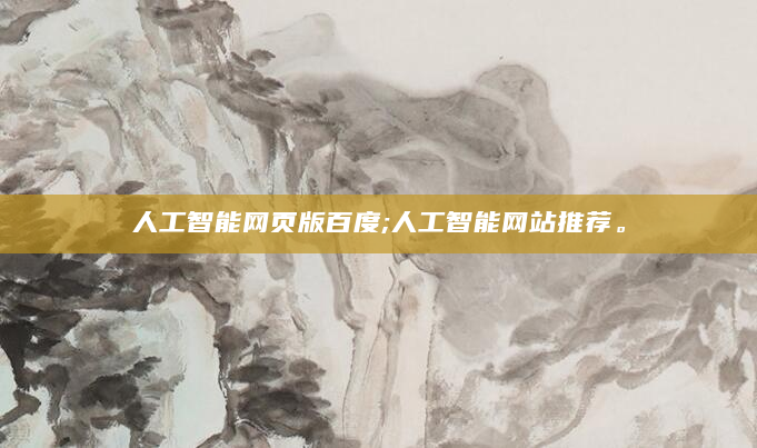 人工智能网页版百度;人工智能网站推荐。