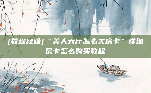 [教程经验]“美人大厅怎么买房卡”详细房卡怎么购买教程