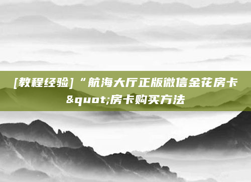 [教程经验]“航海大厅正版微信金花房卡"房卡购买方法