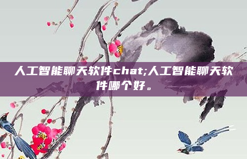 人工智能聊天软件chat;人工智能聊天软件哪个好。
