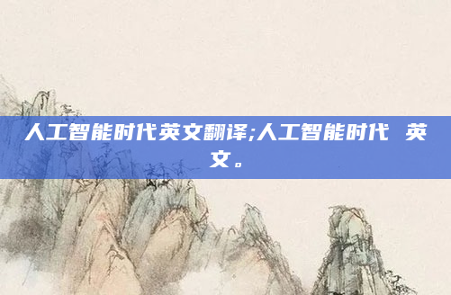 人工智能时代英文翻译;人工智能时代 英文。