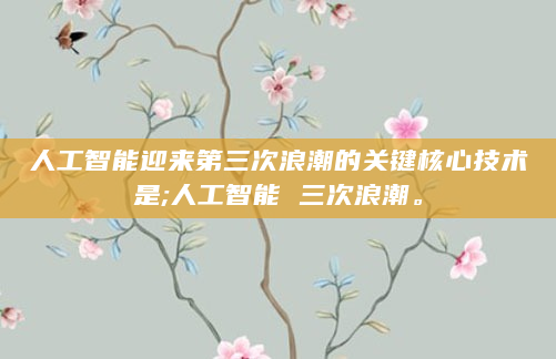 人工智能迎来第三次浪潮的关键核心技术是;人工智能 三次浪潮。
