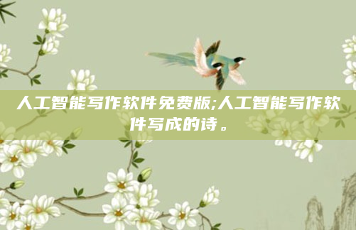 人工智能写作软件免费版;人工智能写作软件写成的诗。