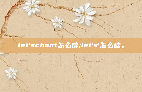 let'schant怎么读;let's'怎么读。