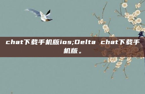 chat下载手机版ios;Delta chat下载手机版。