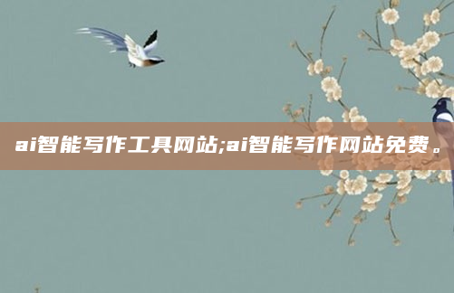 ai智能写作工具网站;ai智能写作网站免费。