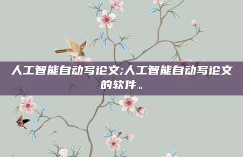 人工智能自动写论文;人工智能自动写论文的软件。