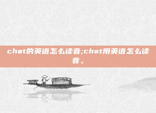 chat的英语怎么读音;chat用英语怎么读音。
