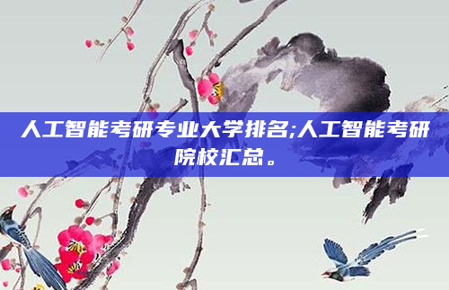 人工智能考研专业大学排名;人工智能考研院校汇总。