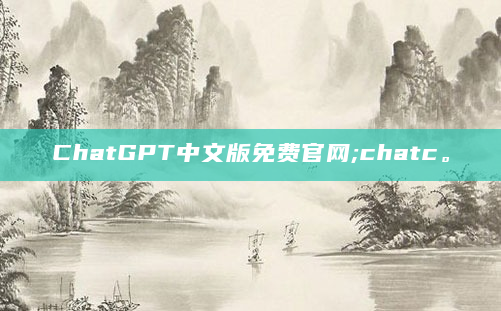 ChatGPT中文版免费官网;chatc。
