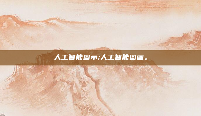 人工智能图示;人工智能图画。