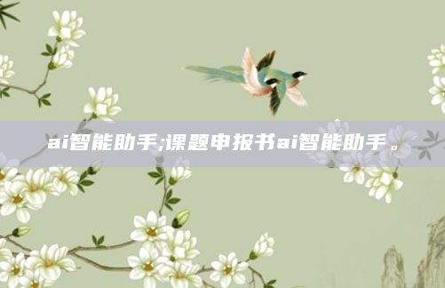 ai智能助手;课题申报书ai智能助手。