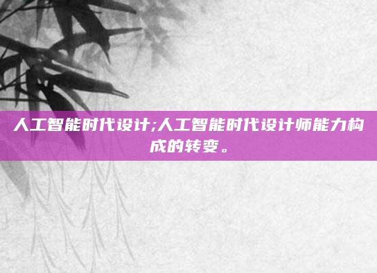 人工智能时代设计;人工智能时代设计师能力构成的转变。