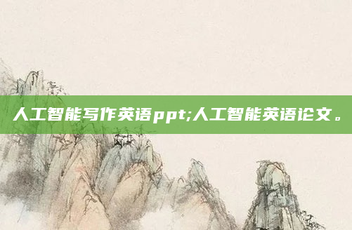 人工智能写作英语ppt;人工智能英语论文。