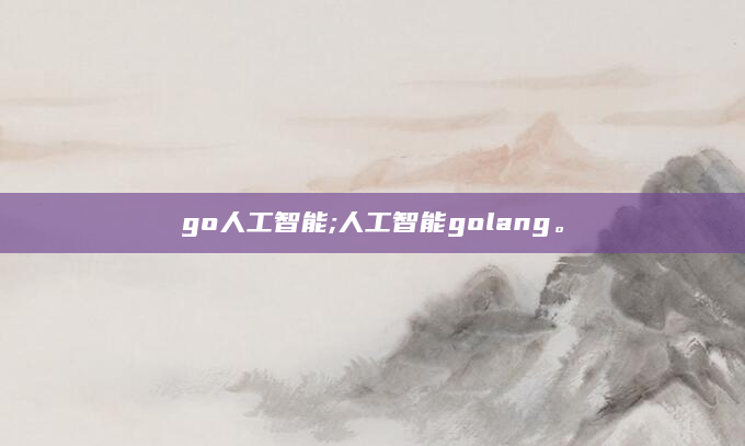 go人工智能;人工智能golang。